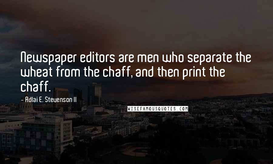 Adlai E. Stevenson II Quotes: Newspaper editors are men who separate the wheat from the chaff, and then print the chaff.