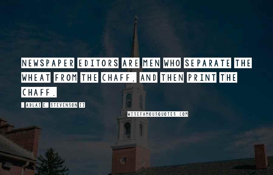 Adlai E. Stevenson II Quotes: Newspaper editors are men who separate the wheat from the chaff, and then print the chaff.