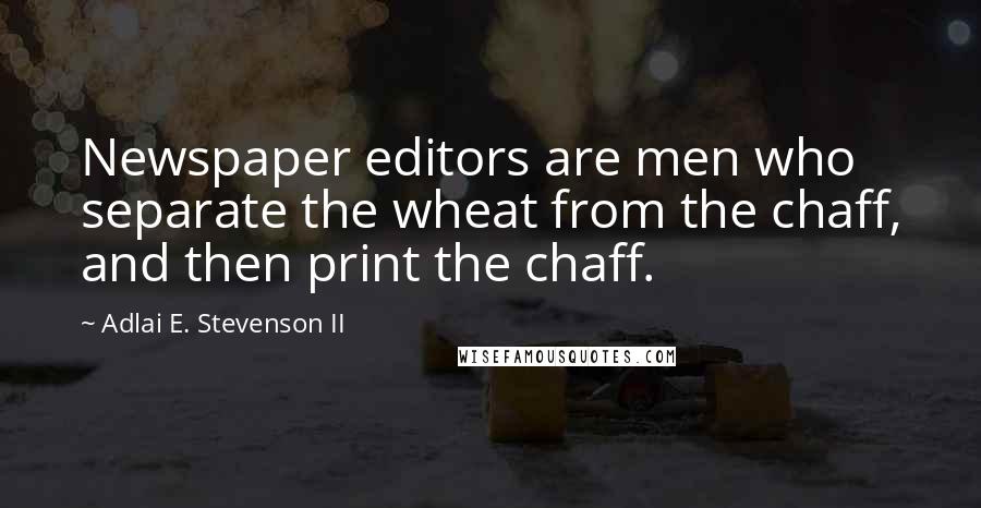 Adlai E. Stevenson II Quotes: Newspaper editors are men who separate the wheat from the chaff, and then print the chaff.