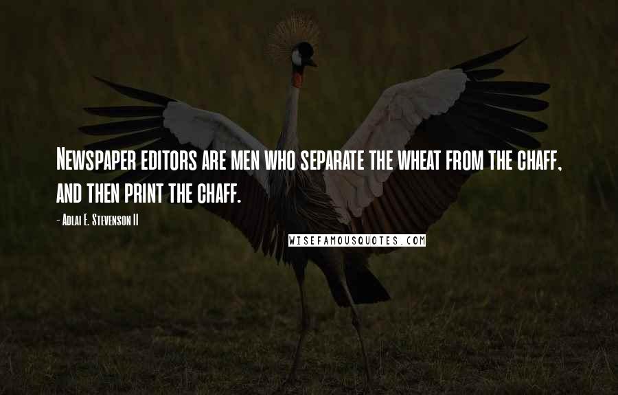 Adlai E. Stevenson II Quotes: Newspaper editors are men who separate the wheat from the chaff, and then print the chaff.