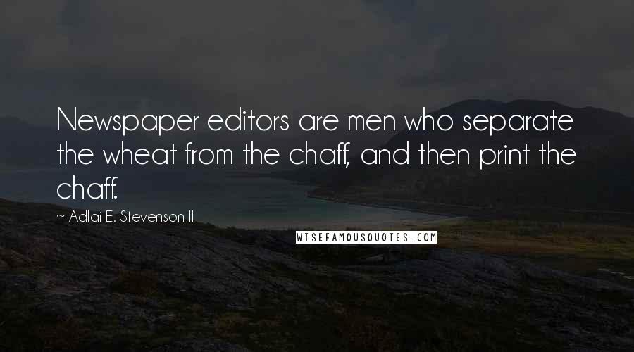 Adlai E. Stevenson II Quotes: Newspaper editors are men who separate the wheat from the chaff, and then print the chaff.