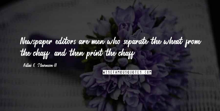 Adlai E. Stevenson II Quotes: Newspaper editors are men who separate the wheat from the chaff, and then print the chaff.