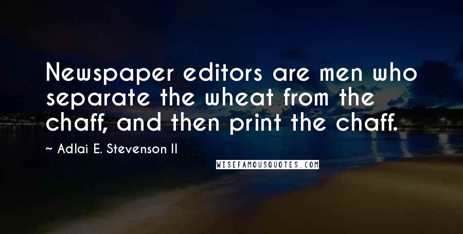 Adlai E. Stevenson II Quotes: Newspaper editors are men who separate the wheat from the chaff, and then print the chaff.