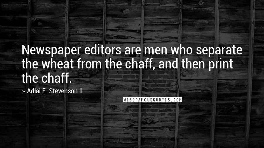 Adlai E. Stevenson II Quotes: Newspaper editors are men who separate the wheat from the chaff, and then print the chaff.