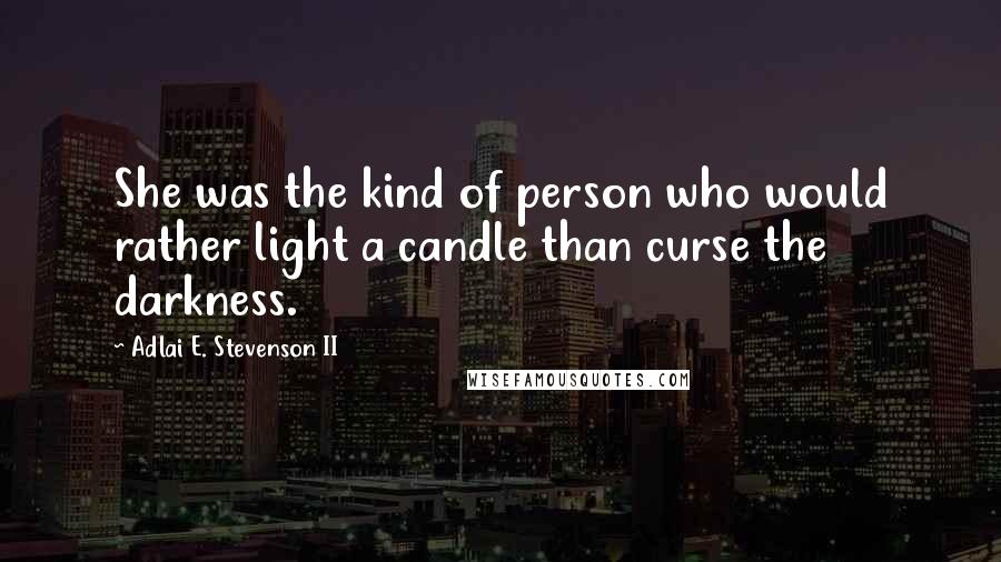 Adlai E. Stevenson II Quotes: She was the kind of person who would rather light a candle than curse the darkness.