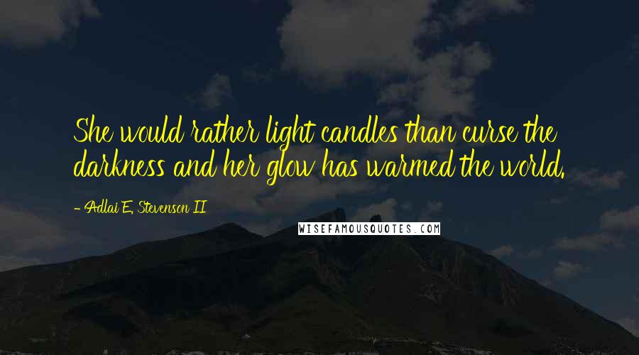 Adlai E. Stevenson II Quotes: She would rather light candles than curse the darkness and her glow has warmed the world.