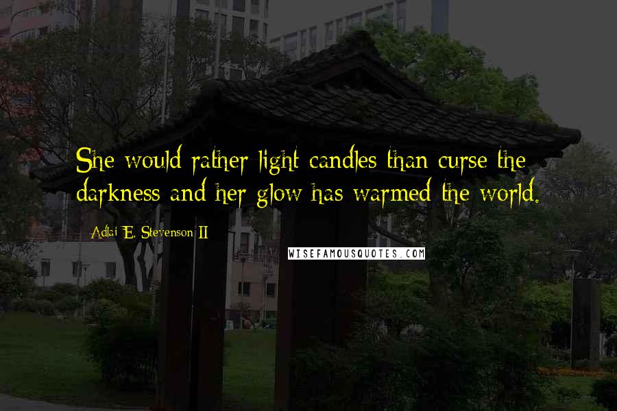 Adlai E. Stevenson II Quotes: She would rather light candles than curse the darkness and her glow has warmed the world.