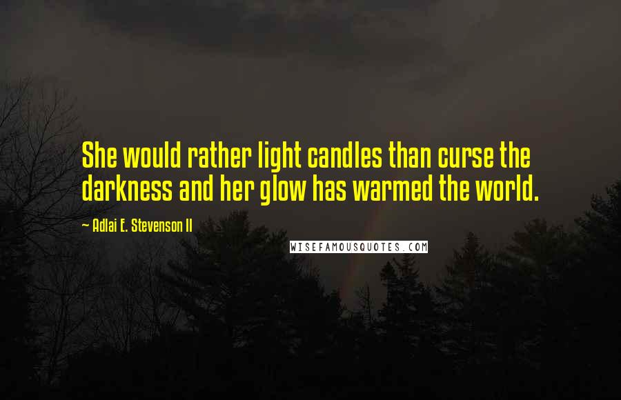 Adlai E. Stevenson II Quotes: She would rather light candles than curse the darkness and her glow has warmed the world.