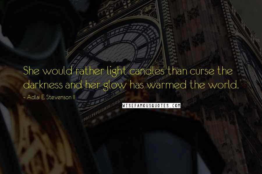 Adlai E. Stevenson II Quotes: She would rather light candles than curse the darkness and her glow has warmed the world.