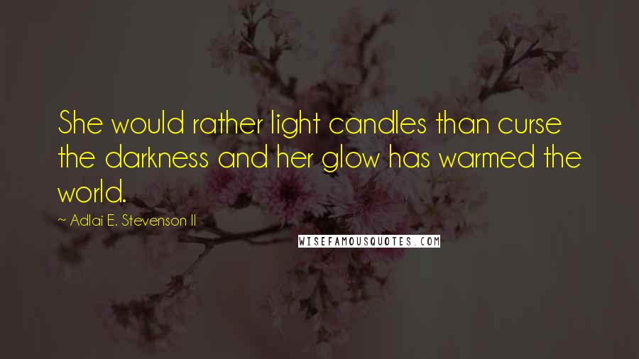 Adlai E. Stevenson II Quotes: She would rather light candles than curse the darkness and her glow has warmed the world.