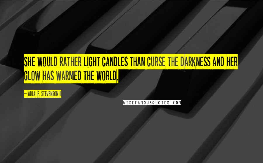 Adlai E. Stevenson II Quotes: She would rather light candles than curse the darkness and her glow has warmed the world.