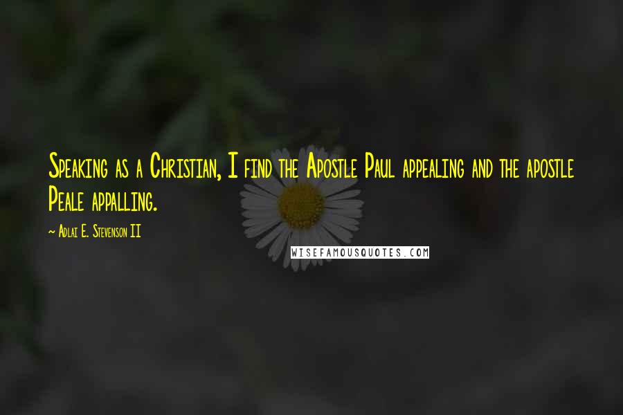Adlai E. Stevenson II Quotes: Speaking as a Christian, I find the Apostle Paul appealing and the apostle Peale appalling.
