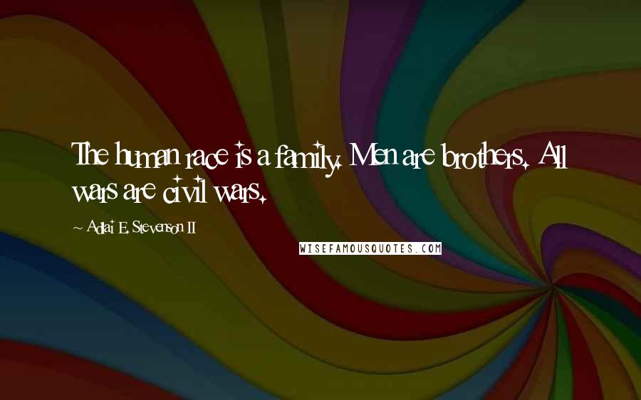 Adlai E. Stevenson II Quotes: The human race is a family. Men are brothers. All wars are civil wars.