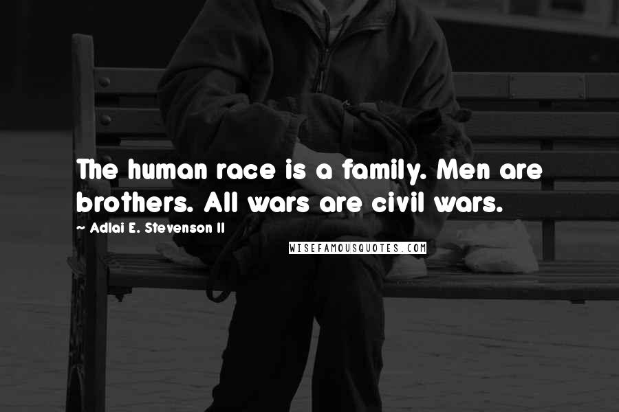Adlai E. Stevenson II Quotes: The human race is a family. Men are brothers. All wars are civil wars.