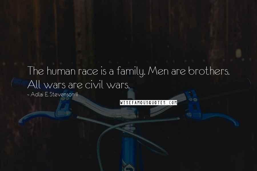 Adlai E. Stevenson II Quotes: The human race is a family. Men are brothers. All wars are civil wars.