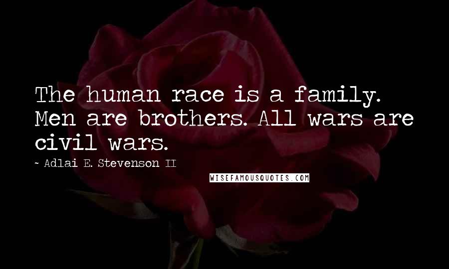 Adlai E. Stevenson II Quotes: The human race is a family. Men are brothers. All wars are civil wars.