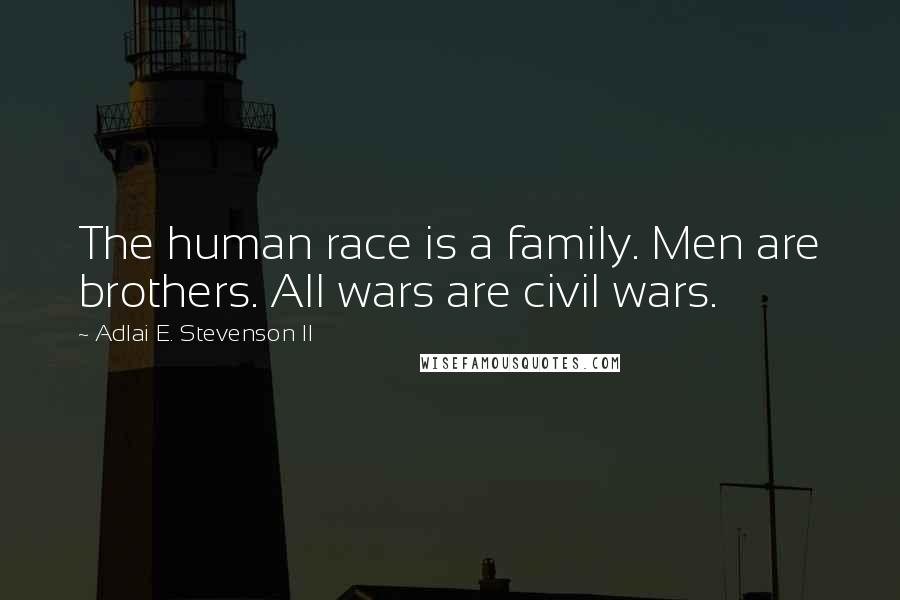 Adlai E. Stevenson II Quotes: The human race is a family. Men are brothers. All wars are civil wars.