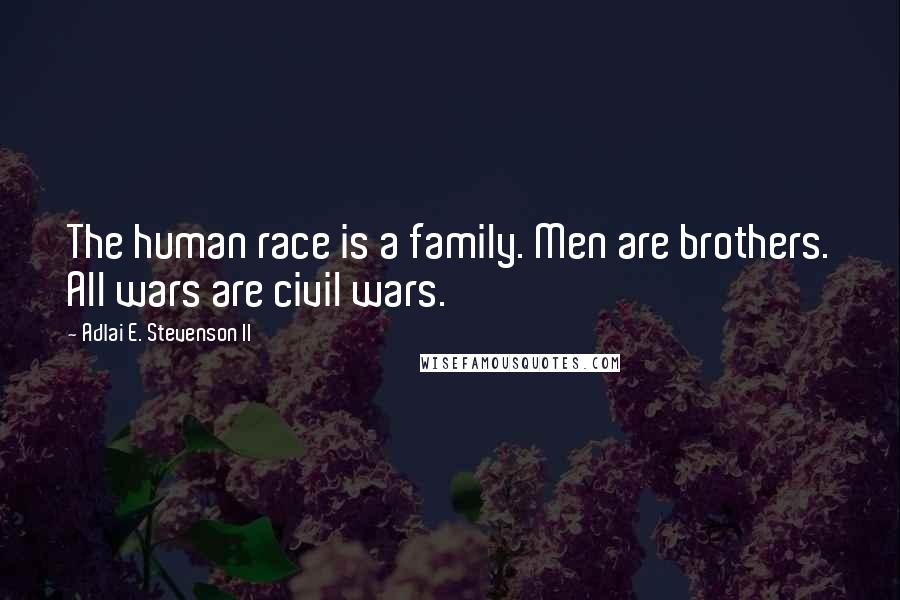 Adlai E. Stevenson II Quotes: The human race is a family. Men are brothers. All wars are civil wars.