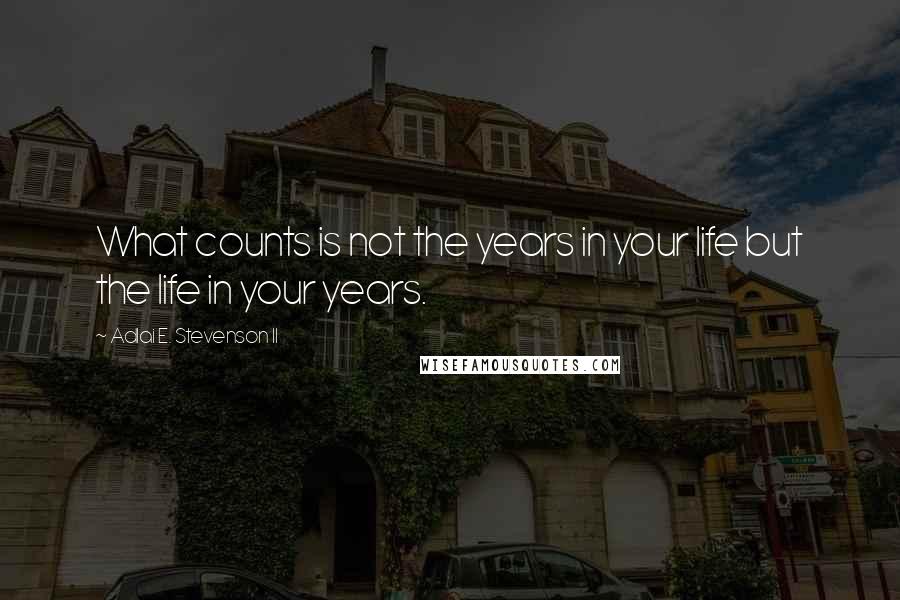 Adlai E. Stevenson II Quotes: What counts is not the years in your life but the life in your years.