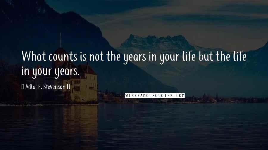 Adlai E. Stevenson II Quotes: What counts is not the years in your life but the life in your years.