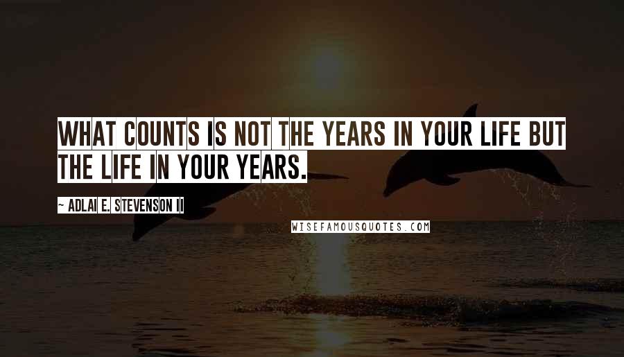 Adlai E. Stevenson II Quotes: What counts is not the years in your life but the life in your years.