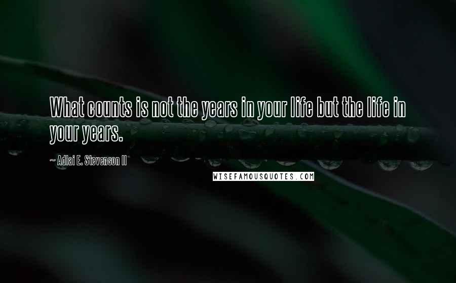 Adlai E. Stevenson II Quotes: What counts is not the years in your life but the life in your years.