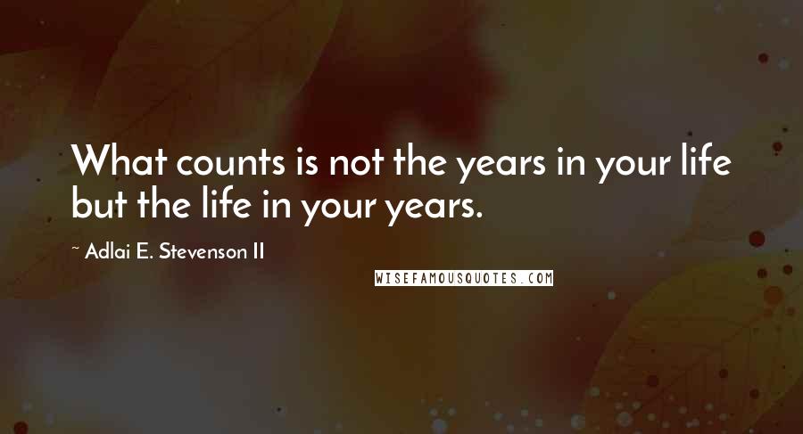 Adlai E. Stevenson II Quotes: What counts is not the years in your life but the life in your years.