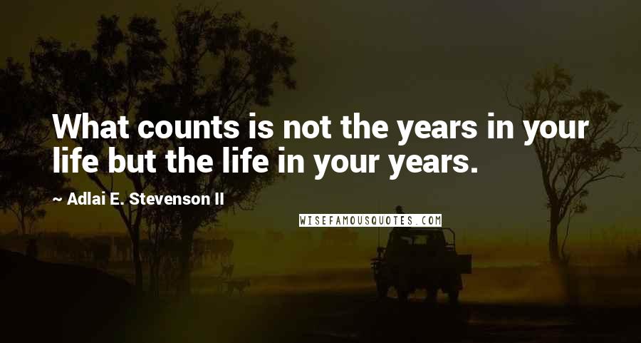 Adlai E. Stevenson II Quotes: What counts is not the years in your life but the life in your years.