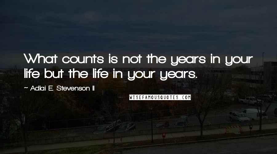 Adlai E. Stevenson II Quotes: What counts is not the years in your life but the life in your years.