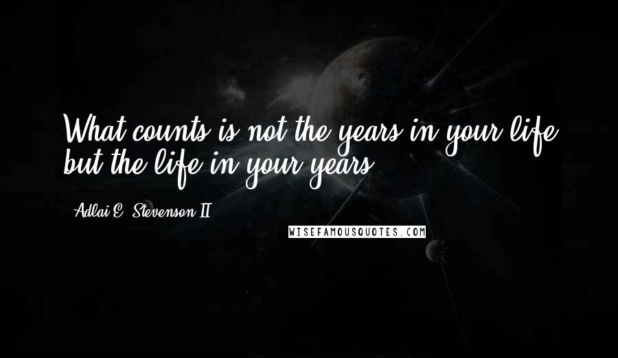 Adlai E. Stevenson II Quotes: What counts is not the years in your life but the life in your years.