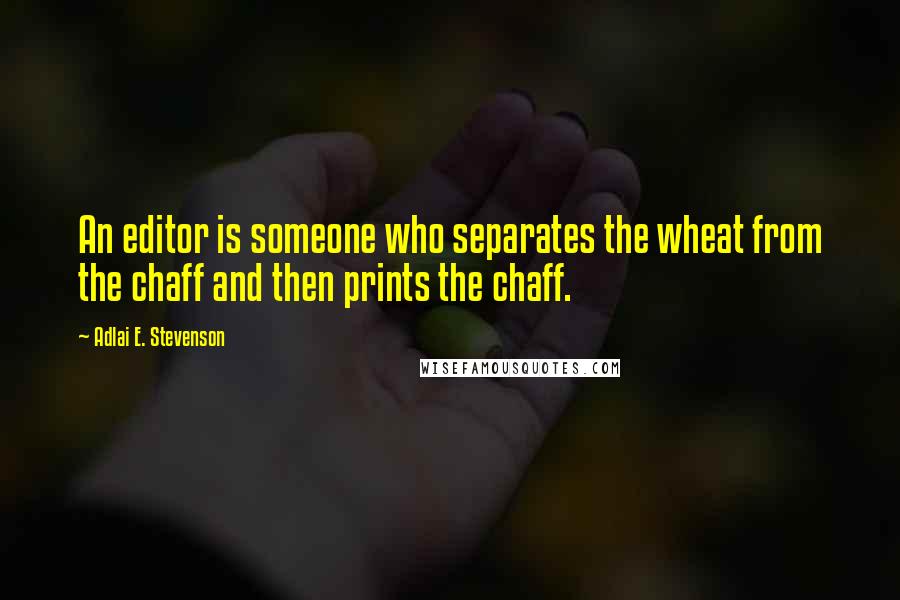 Adlai E. Stevenson Quotes: An editor is someone who separates the wheat from the chaff and then prints the chaff.