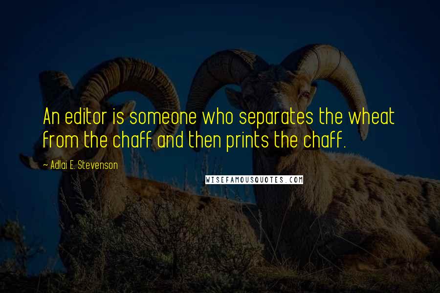 Adlai E. Stevenson Quotes: An editor is someone who separates the wheat from the chaff and then prints the chaff.