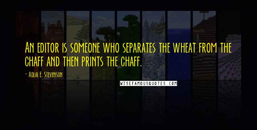 Adlai E. Stevenson Quotes: An editor is someone who separates the wheat from the chaff and then prints the chaff.