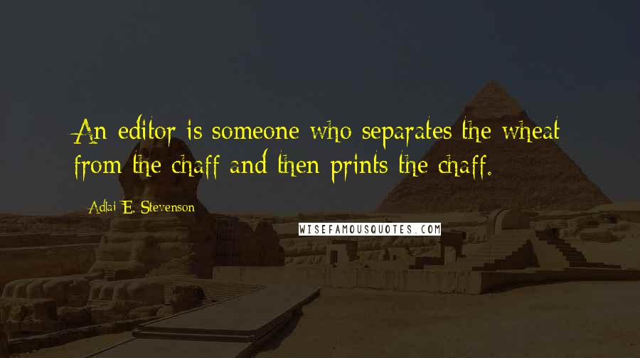 Adlai E. Stevenson Quotes: An editor is someone who separates the wheat from the chaff and then prints the chaff.