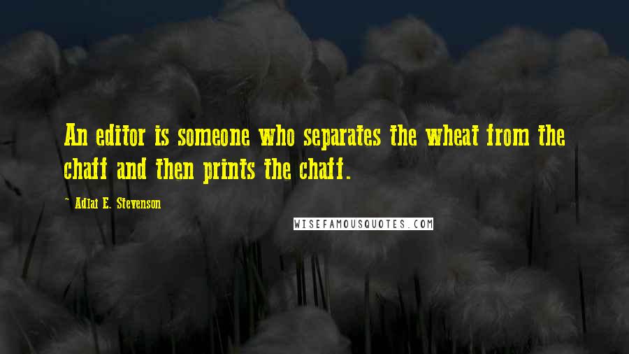 Adlai E. Stevenson Quotes: An editor is someone who separates the wheat from the chaff and then prints the chaff.