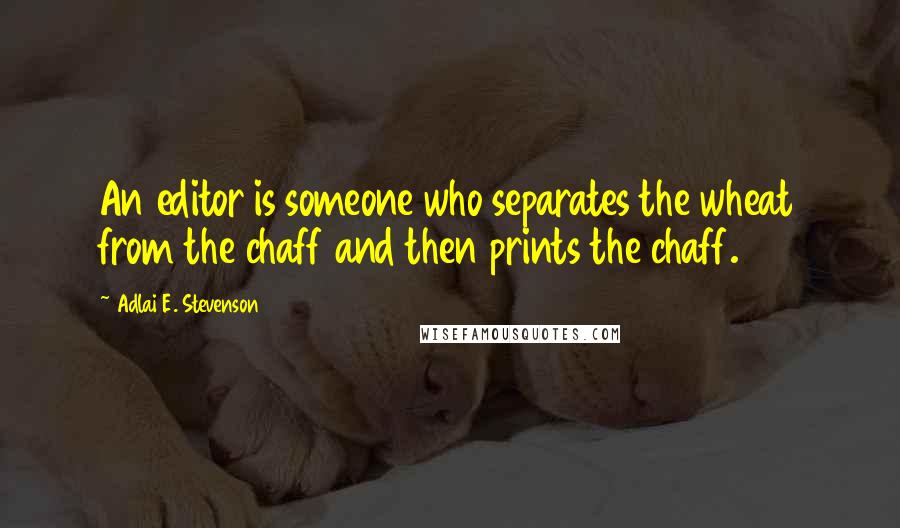 Adlai E. Stevenson Quotes: An editor is someone who separates the wheat from the chaff and then prints the chaff.