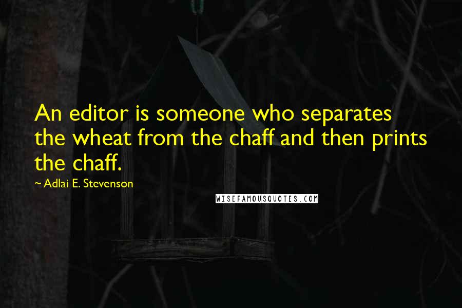 Adlai E. Stevenson Quotes: An editor is someone who separates the wheat from the chaff and then prints the chaff.