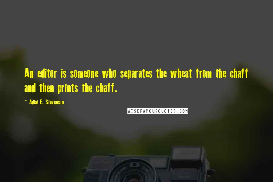 Adlai E. Stevenson Quotes: An editor is someone who separates the wheat from the chaff and then prints the chaff.