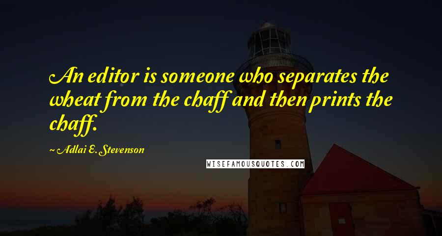 Adlai E. Stevenson Quotes: An editor is someone who separates the wheat from the chaff and then prints the chaff.