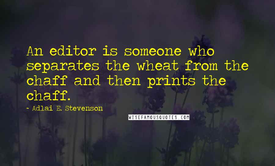 Adlai E. Stevenson Quotes: An editor is someone who separates the wheat from the chaff and then prints the chaff.