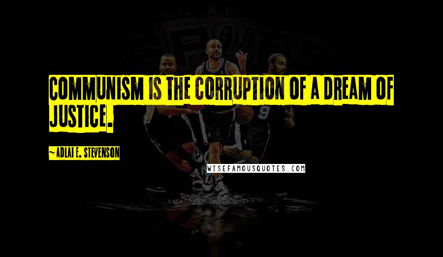 Adlai E. Stevenson Quotes: Communism is the corruption of a dream of justice.