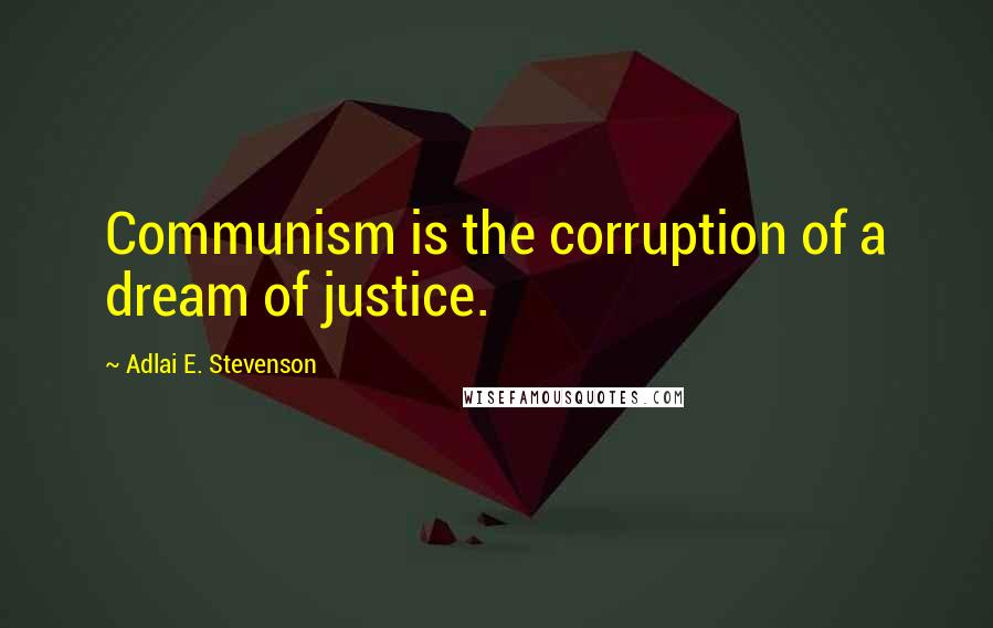 Adlai E. Stevenson Quotes: Communism is the corruption of a dream of justice.