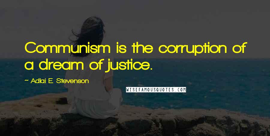 Adlai E. Stevenson Quotes: Communism is the corruption of a dream of justice.