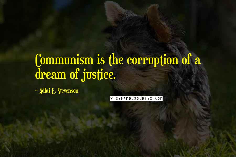Adlai E. Stevenson Quotes: Communism is the corruption of a dream of justice.