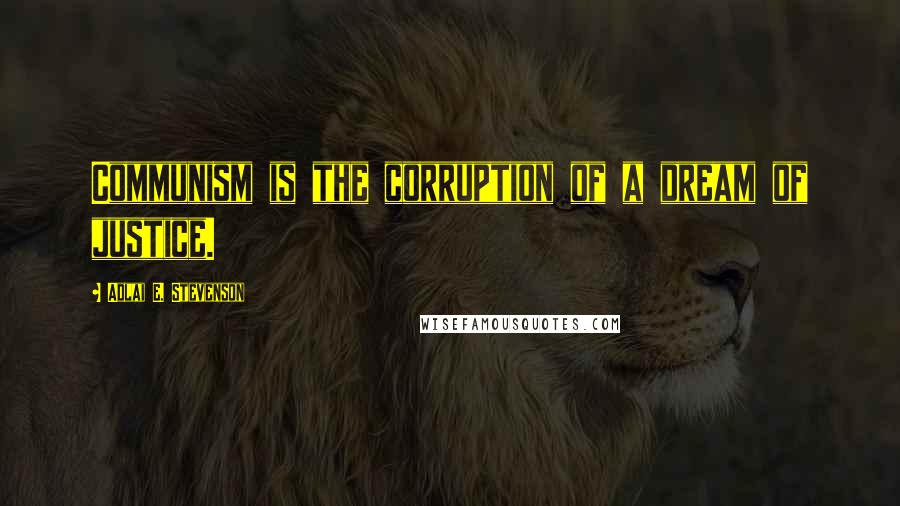Adlai E. Stevenson Quotes: Communism is the corruption of a dream of justice.
