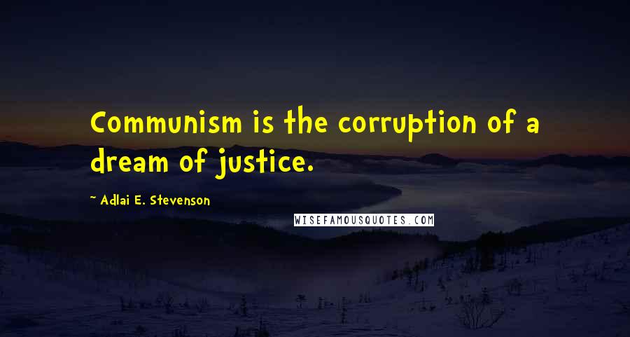Adlai E. Stevenson Quotes: Communism is the corruption of a dream of justice.