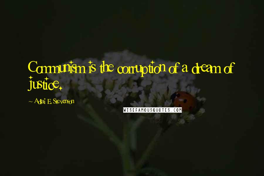 Adlai E. Stevenson Quotes: Communism is the corruption of a dream of justice.