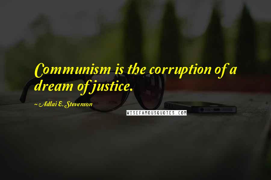 Adlai E. Stevenson Quotes: Communism is the corruption of a dream of justice.