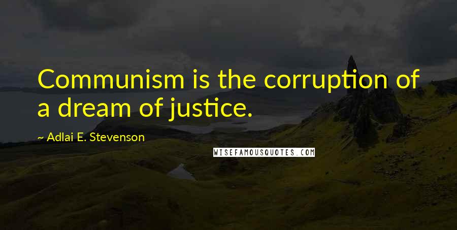 Adlai E. Stevenson Quotes: Communism is the corruption of a dream of justice.