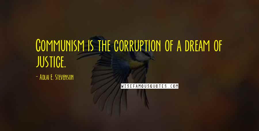 Adlai E. Stevenson Quotes: Communism is the corruption of a dream of justice.